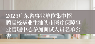 2023广东省事业单位集中招聘高校毕业生汕头市医疗保障事业管理中心参加面试人员名单公告