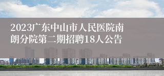 2023广东中山市人民医院南朗分院第二期招聘18人公告