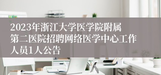 2023年浙江大学医学院附属第二医院招聘网络医学中心工作人员1人公告
