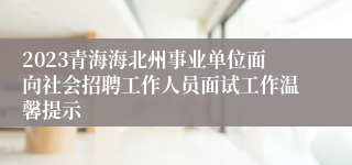 2023青海海北州事业单位面向社会招聘工作人员面试工作温馨提示