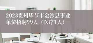 2023贵州毕节市金沙县事业单位招聘99人（医疗1人）