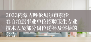2023内蒙古呼伦贝尔市鄂伦春自治旗事业单位招聘卫生专业技术人员部分岗位递补及体检的公告