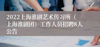 2022上海淮剧艺术传习所（上海淮剧团）工作人员招聘8人公告