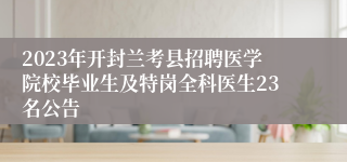 2023年开封兰考县招聘医学院校毕业生及特岗全科医生23名公告