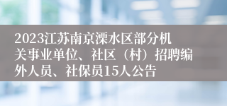 2023江苏南京溧水区部分机关事业单位、社区（村）招聘编外人员、社保员15人公告