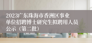 2023广东珠海市香洲区事业单位招聘博士研究生拟聘用人员公示（第二批）