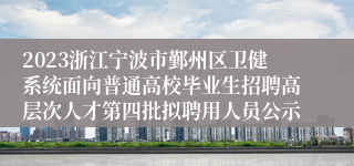 2023浙江宁波市鄞州区卫健系统面向普通高校毕业生招聘高层次人才第四批拟聘用人员公示
