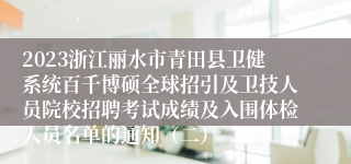 2023浙江丽水市青田县卫健系统百千博硕全球招引及卫技人员院校招聘考试成绩及入围体检人员名单的通知（二）