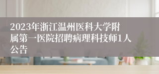 2023年浙江温州医科大学附属第一医院招聘病理科技师1人公告