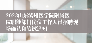 2023山东滨州医学院附属医院职能部门岗位工作人员招聘现场确认和笔试通知
