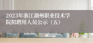 2023年浙江湖州职业技术学院拟聘用人员公示（五）