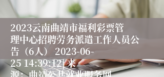 2023云南曲靖市福利彩票管理中心招聘劳务派遣工作人员公告（6人） 2023-06-25 14:39:12| 来源：曲靖公共就业服务网