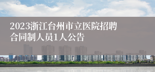 2023浙江台州市立医院招聘合同制人员1人公告