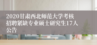 2020甘肃西北师范大学考核招聘紧缺专业硕士研究生17人公告