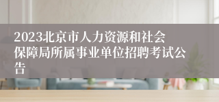 2023北京市人力资源和社会保障局所属事业单位招聘考试公告
