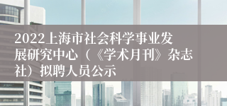 2022上海市社会科学事业发展研究中心（《学术月刊》杂志社）拟聘人员公示