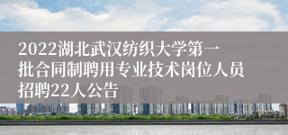 2022湖北武汉纺织大学第一批合同制聘用专业技术岗位人员招聘22人公告