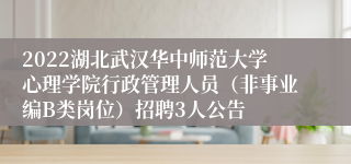 2022湖北武汉华中师范大学心理学院行政管理人员（非事业编B类岗位）招聘3人公告