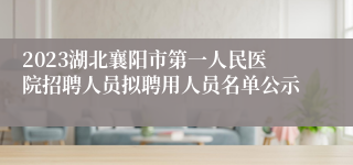 2023湖北襄阳市第一人民医院招聘人员拟聘用人员名单公示