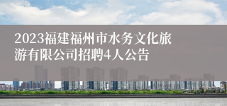 2023福建福州市水务文化旅游有限公司招聘4人公告