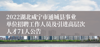2022湖北咸宁市通城县事业单位招聘工作人员及引进高层次人才71人公告