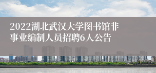 2022湖北武汉大学图书馆非事业编制人员招聘6人公告