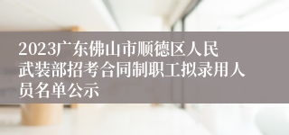 2023广东佛山市顺德区人民武装部招考合同制职工拟录用人员名单公示