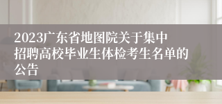 2023广东省地图院关于集中招聘高校毕业生体检考生名单的公告