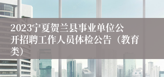 2023宁夏贺兰县事业单位公开招聘工作人员体检公告（教育类）