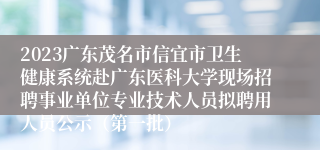 2023广东茂名市信宜市卫生健康系统赴广东医科大学现场招聘事业单位专业技术人员拟聘用人员公示（第一批）