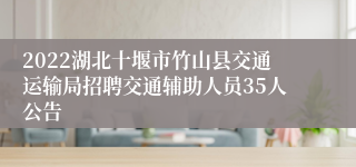 2022湖北十堰市竹山县交通运输局招聘交通辅助人员35人公告