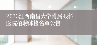 2023江西南昌大学附属眼科医院招聘体检名单公告