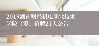 2019湖南财经机电职业技术学院（筹）招聘21人公告