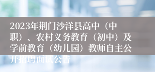 2023年荆门沙洋县高中（中职）、农村义务教育（初中）及学前教育（幼儿园）教师自主公开招聘面试公告
