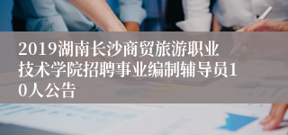 2019湖南长沙商贸旅游职业技术学院招聘事业编制辅导员10人公告