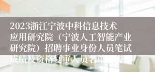 2023浙江宁波中科信息技术应用研究院（宁波人工智能产业研究院）招聘事业身份人员笔试成绩及资格复审人员名单公告
