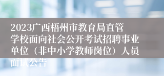 2023广西梧州市教育局直管学校面向社会公开考试招聘事业单位（非中小学教师岗位）人员面试公告