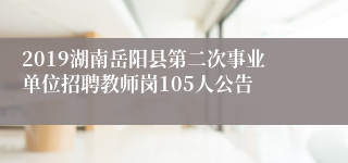 2019湖南岳阳县第二次事业单位招聘教师岗105人公告