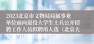 2023北京市文物局局属事业单位面向退役大学生士兵公开招聘工作人员拟聘用人选（北京大觉寺与团城管理处）