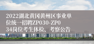 2022湖北黄冈黄州区事业单位统一招聘ZP030-ZP034岗位考生体检、考察公告