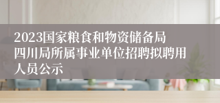 2023国家粮食和物资储备局四川局所属事业单位招聘拟聘用人员公示