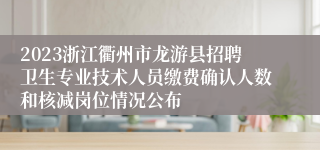 2023浙江衢州市龙游县招聘卫生专业技术人员缴费确认人数和核减岗位情况公布