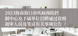 2023海南海口市疾病预防控制中心及下属单位招聘通过资格初审人员及笔试有关事项公告（第二号）
