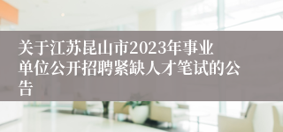 关于江苏昆山市2023年事业单位公开招聘紧缺人才笔试的公告