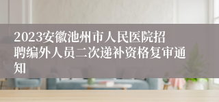 2023安徽池州市人民医院招聘编外人员二次递补资格复审通知