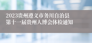 2023贵州遵义市务川自治县第十一届贵州人博会体检通知