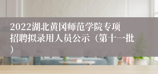 2022湖北黄冈师范学院专项招聘拟录用人员公示（第十一批）