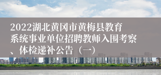 2022湖北黄冈市黄梅县教育系统事业单位招聘教师入围考察、体检递补公告（一）
