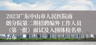 2023广东中山市人民医院南朗分院第二期招聘编外工作人员（第一批）面试及入围体检名单公布