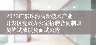 2023广东珠海高新技术产业开发区党政办公室招聘合同制职员笔试成绩及面试公告